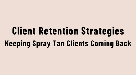 Client Retention Strategies: Keeping Spray Tan Clients Coming Back